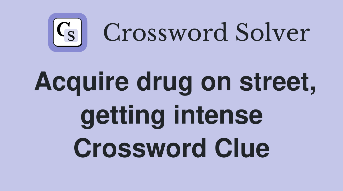 Acquire drug on street, getting intense Crossword Clue