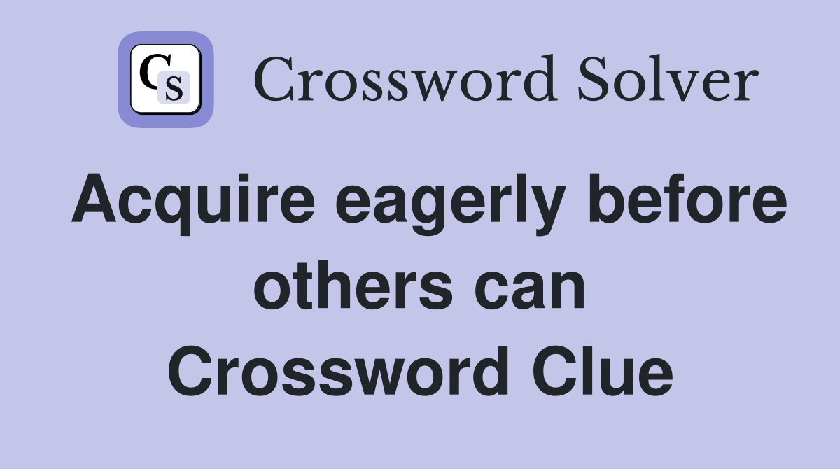 Acquire eagerly before others can Crossword Clue