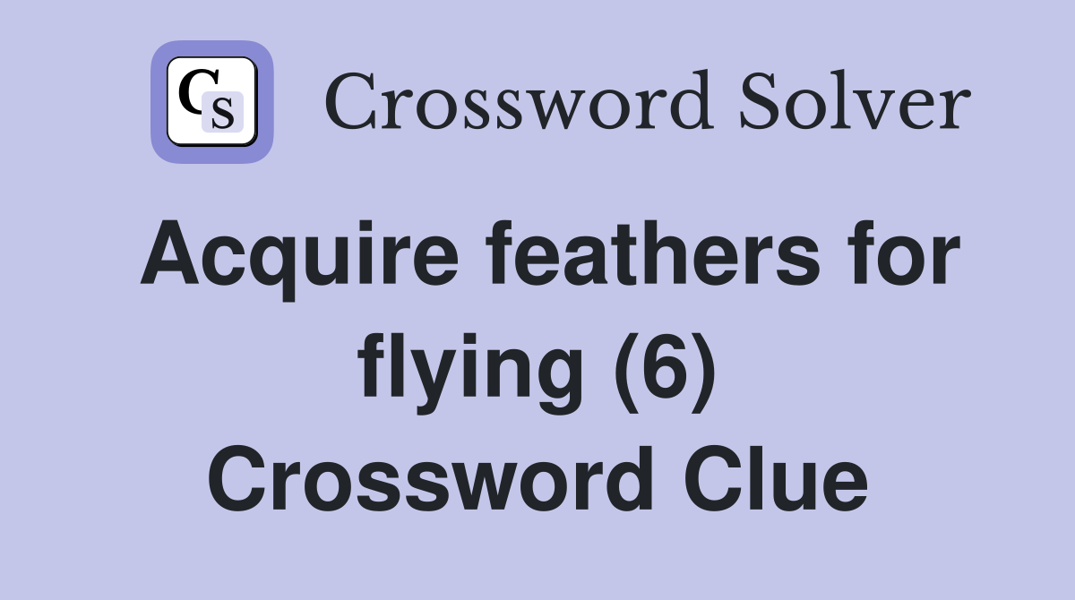 Acquire feathers for flying (6) Crossword Clue