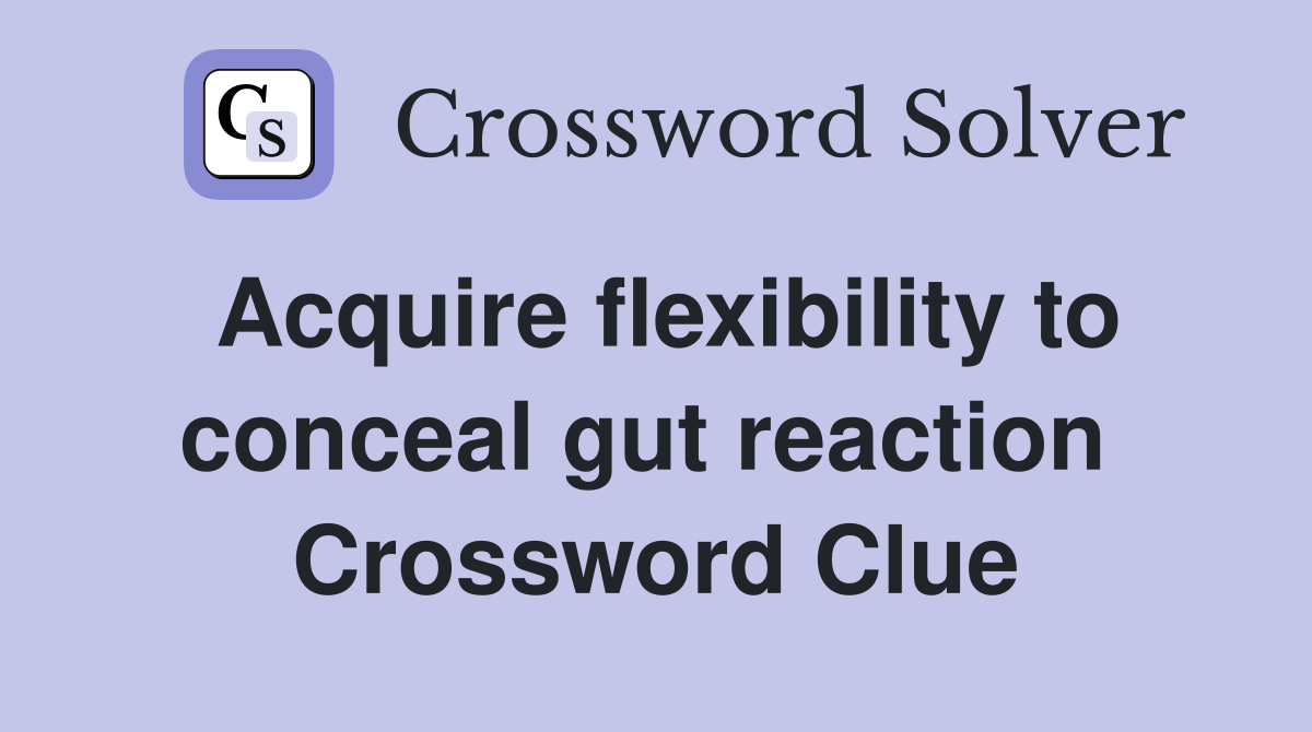 Acquire flexibility to conceal gut reaction  Crossword Clue