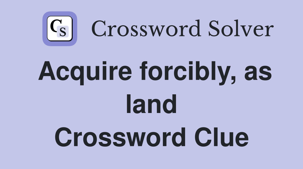 Acquire forcibly, as land Crossword Clue