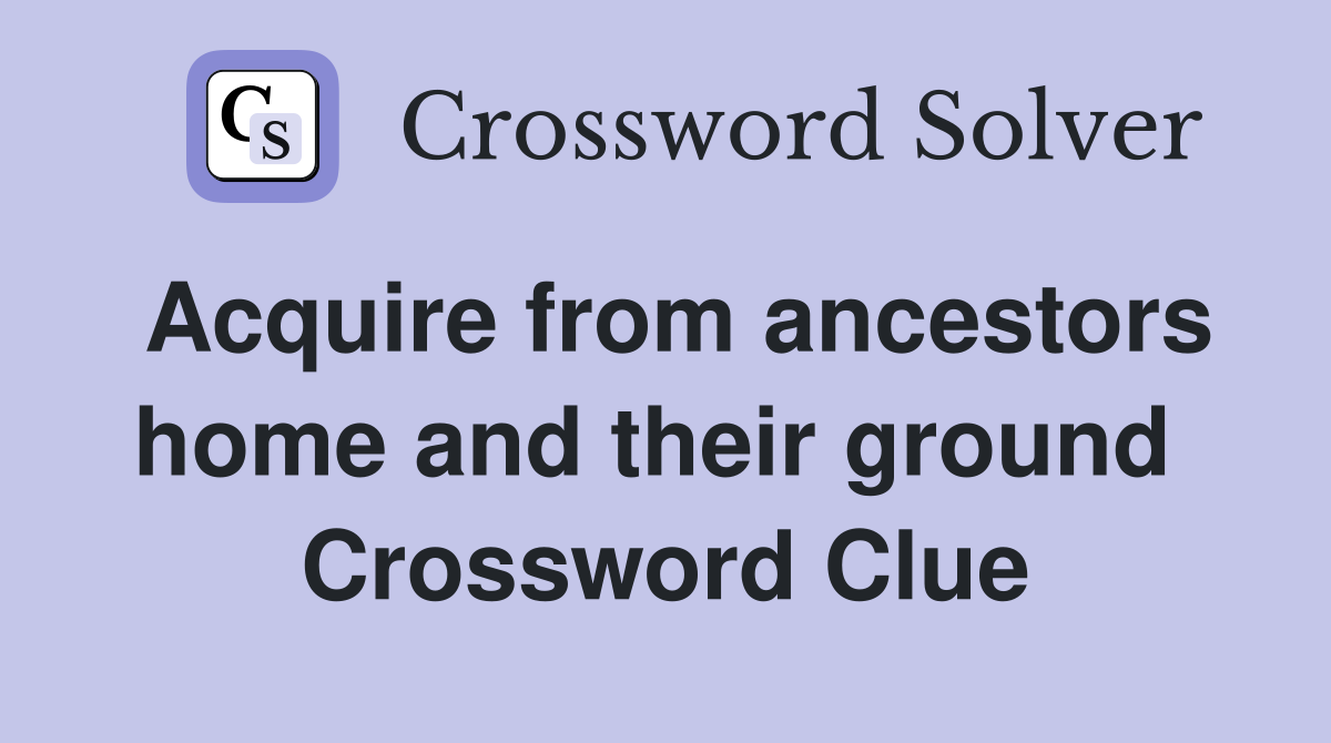 Acquire from ancestors home and their ground  Crossword Clue