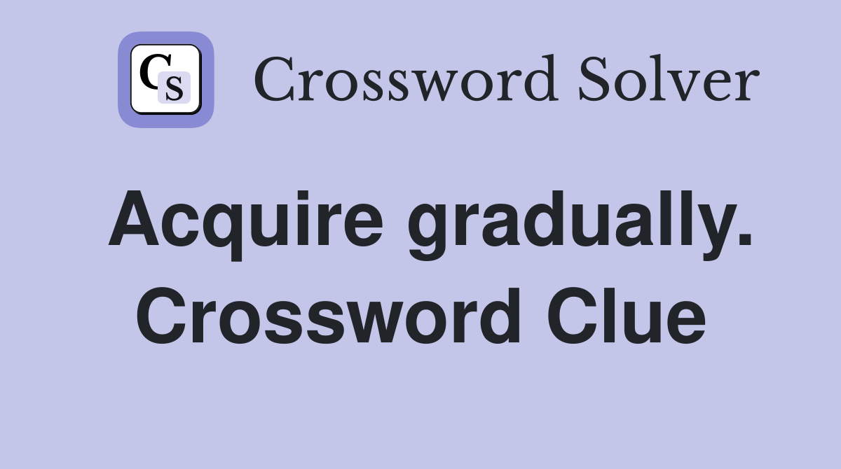 Acquire gradually. Crossword Clue