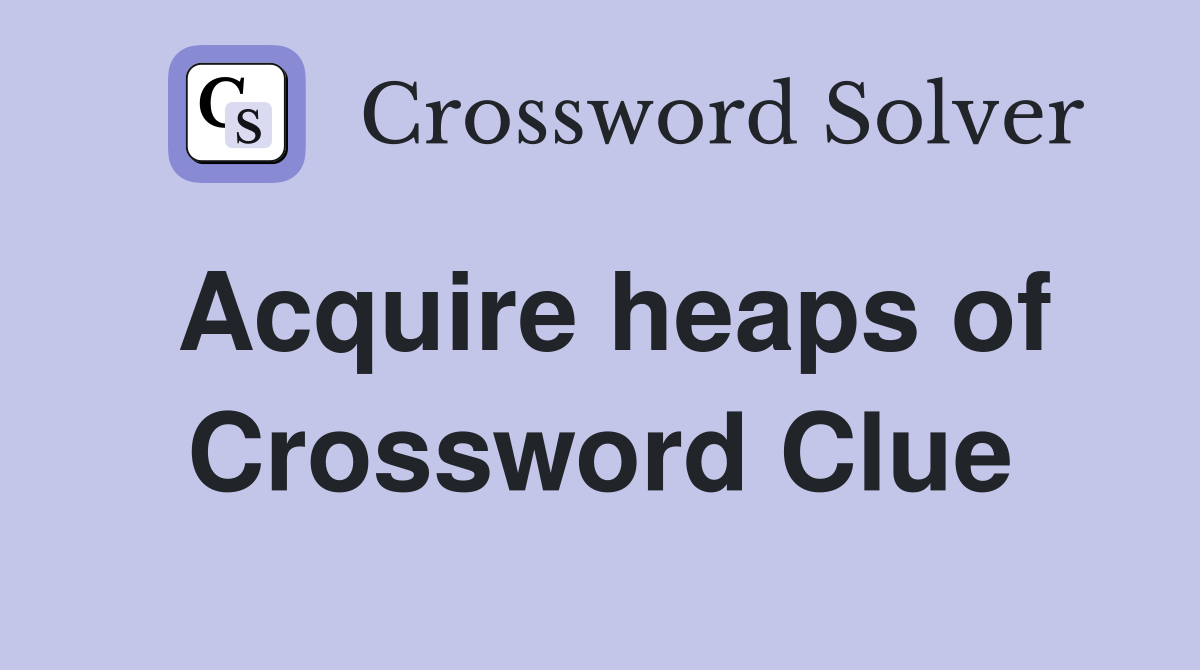 Acquire heaps of Crossword Clue