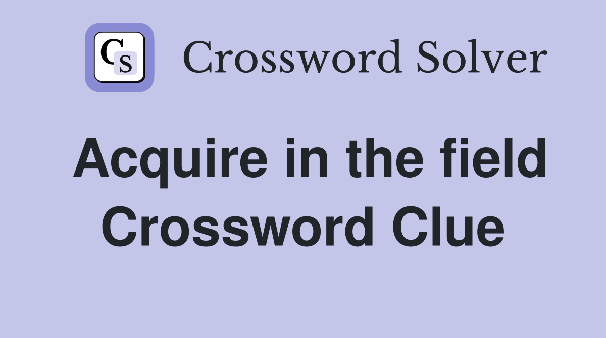 Acquire in the field Crossword Clue