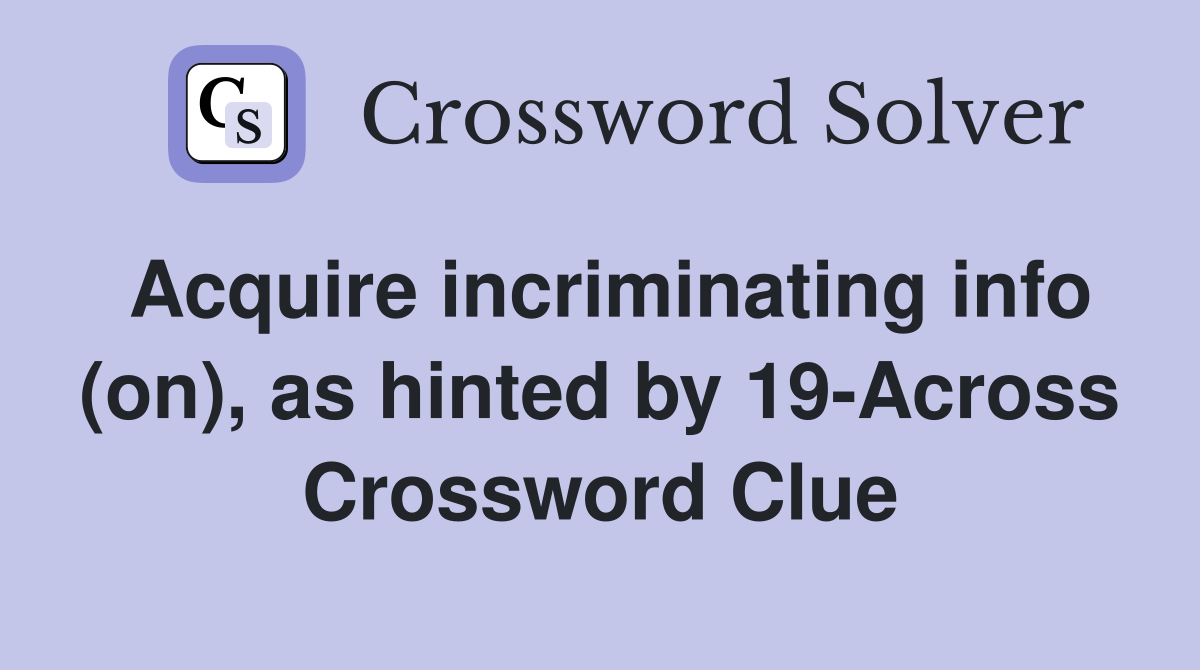Acquire incriminating info (on), as hinted by 19-Across Crossword Clue