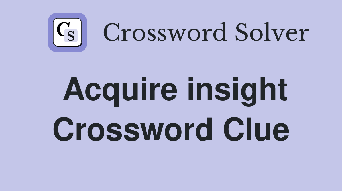 Acquire insight Crossword Clue