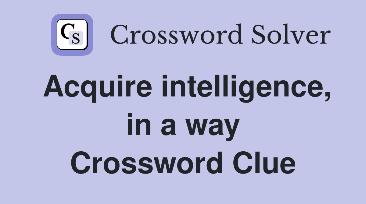 Acquire intelligence, in a way Crossword Clue