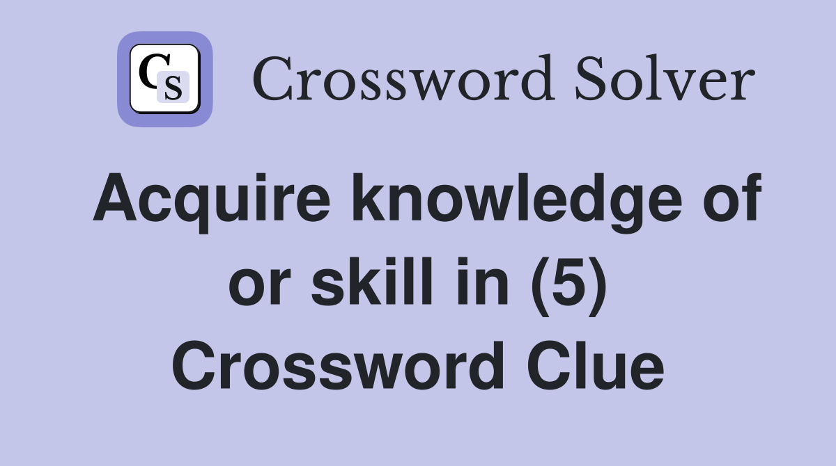 Acquire knowledge of or skill in (5) Crossword Clue
