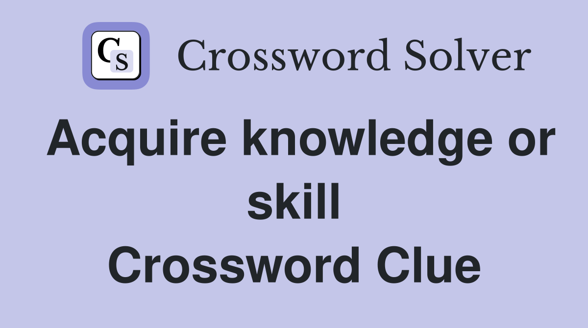 Acquire knowledge or skill Crossword Clue