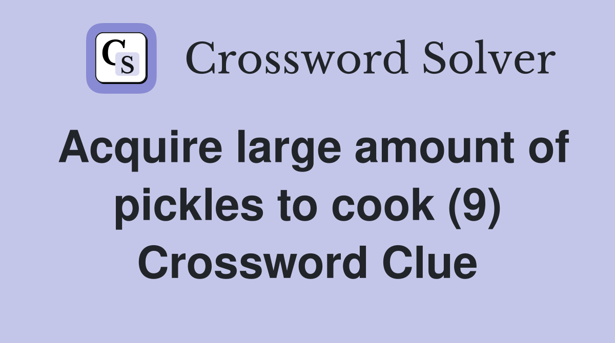 Acquire large amount of pickles to cook (9) Crossword Clue