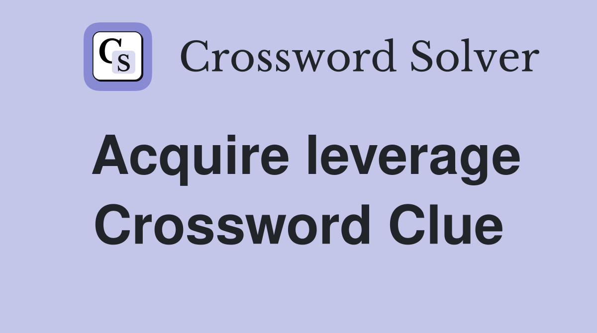 Acquire leverage Crossword Clue