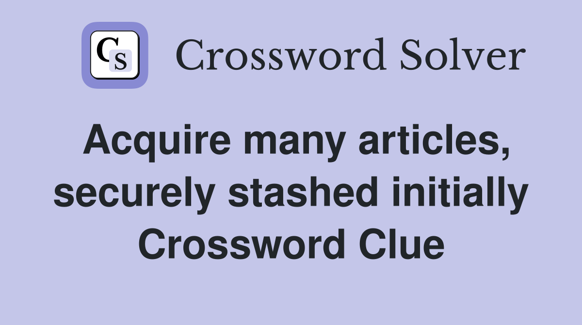 Acquire many articles, securely stashed initially Crossword Clue