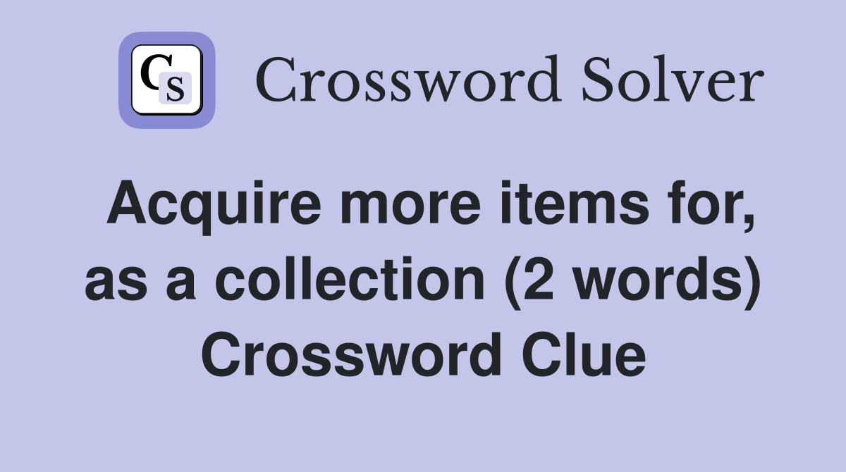 Acquire more items for, as a collection (2 words) Crossword Clue