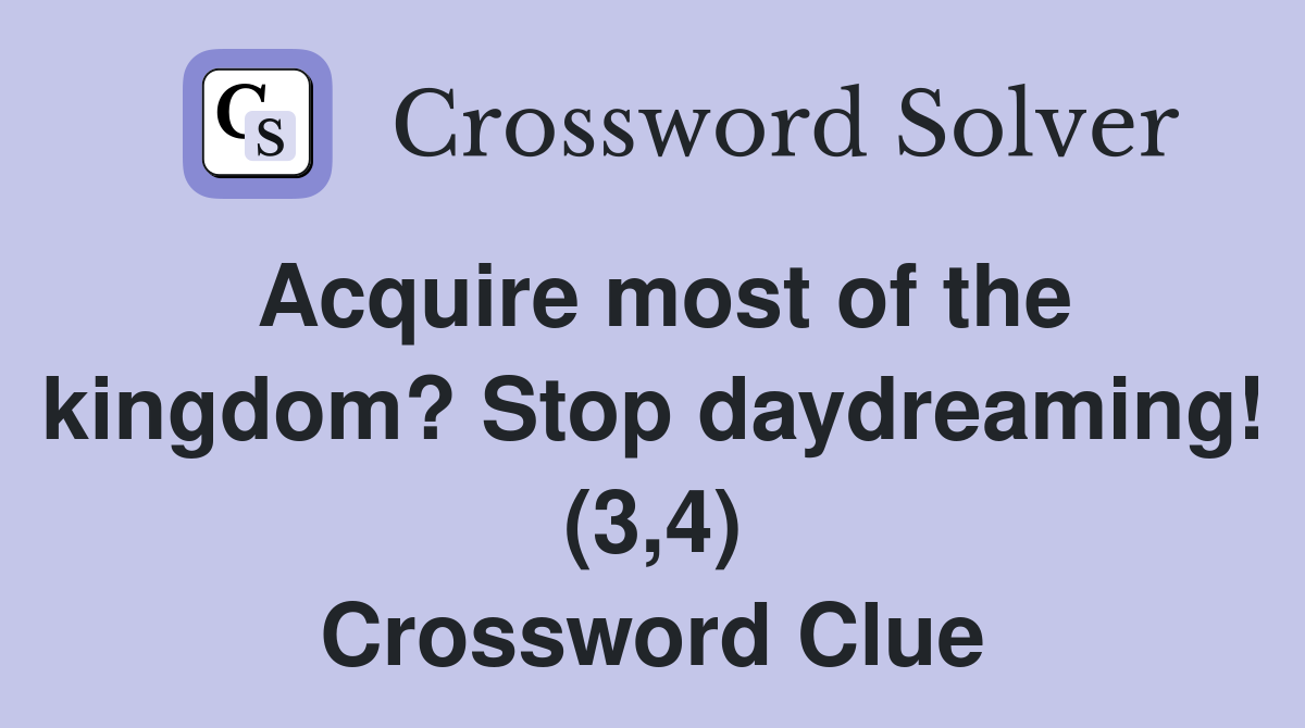 Acquire most of the kingdom? Stop daydreaming! (3,4) Crossword Clue