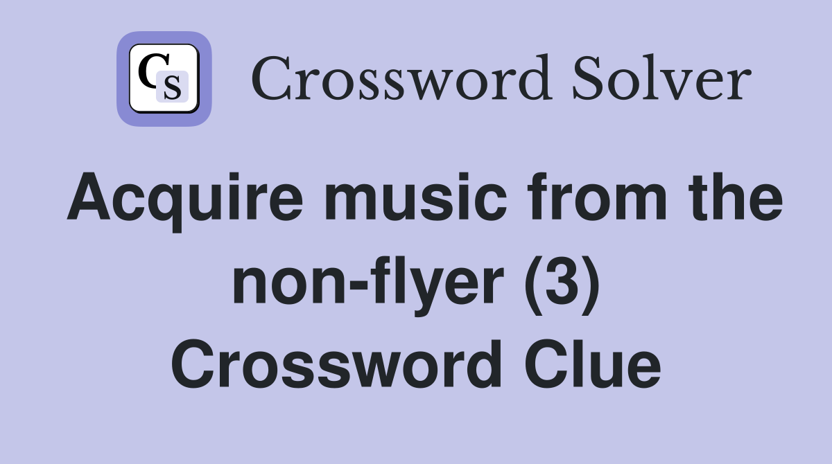 Acquire music from the non-flyer (3) Crossword Clue