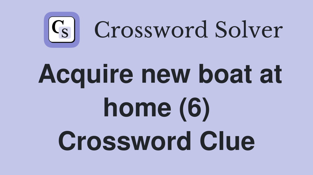 Acquire new boat at home (6) Crossword Clue