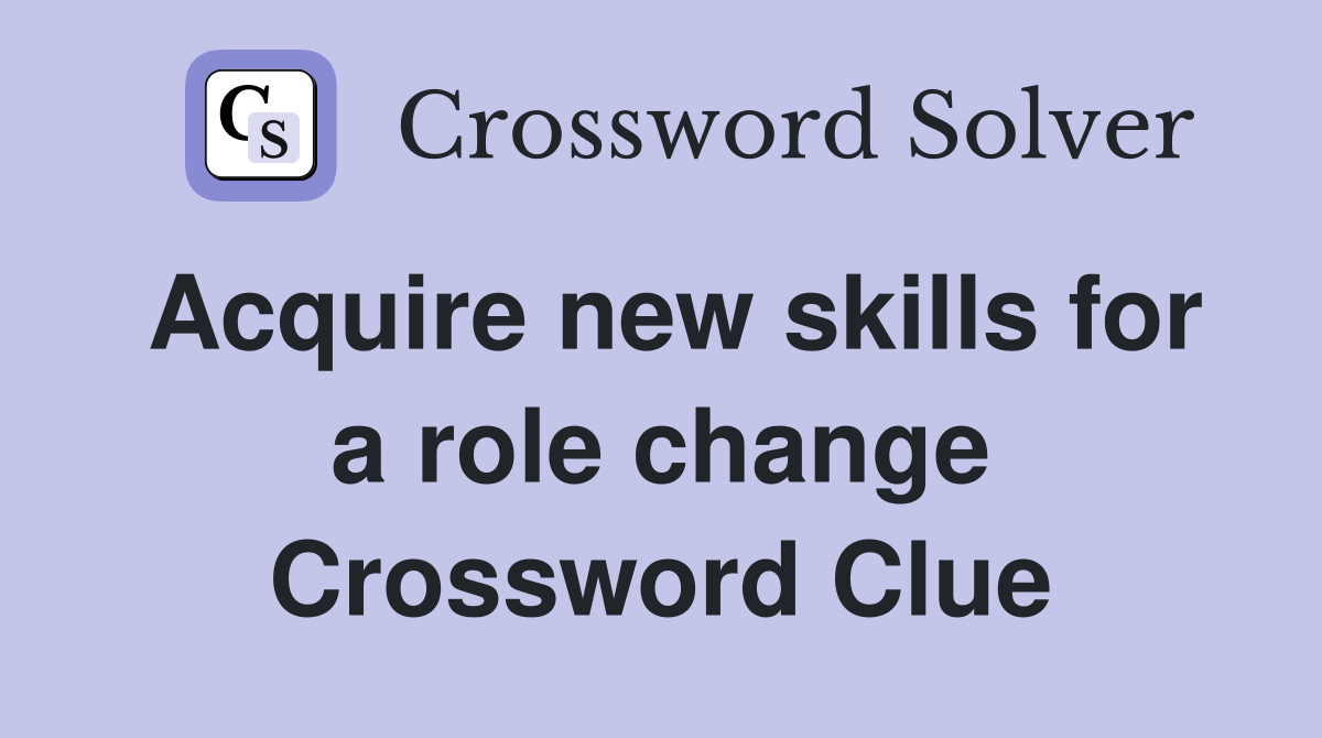 Acquire new skills for a role change Crossword Clue