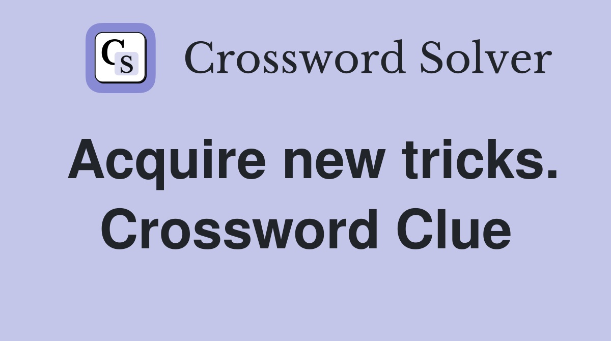 Acquire new tricks. Crossword Clue