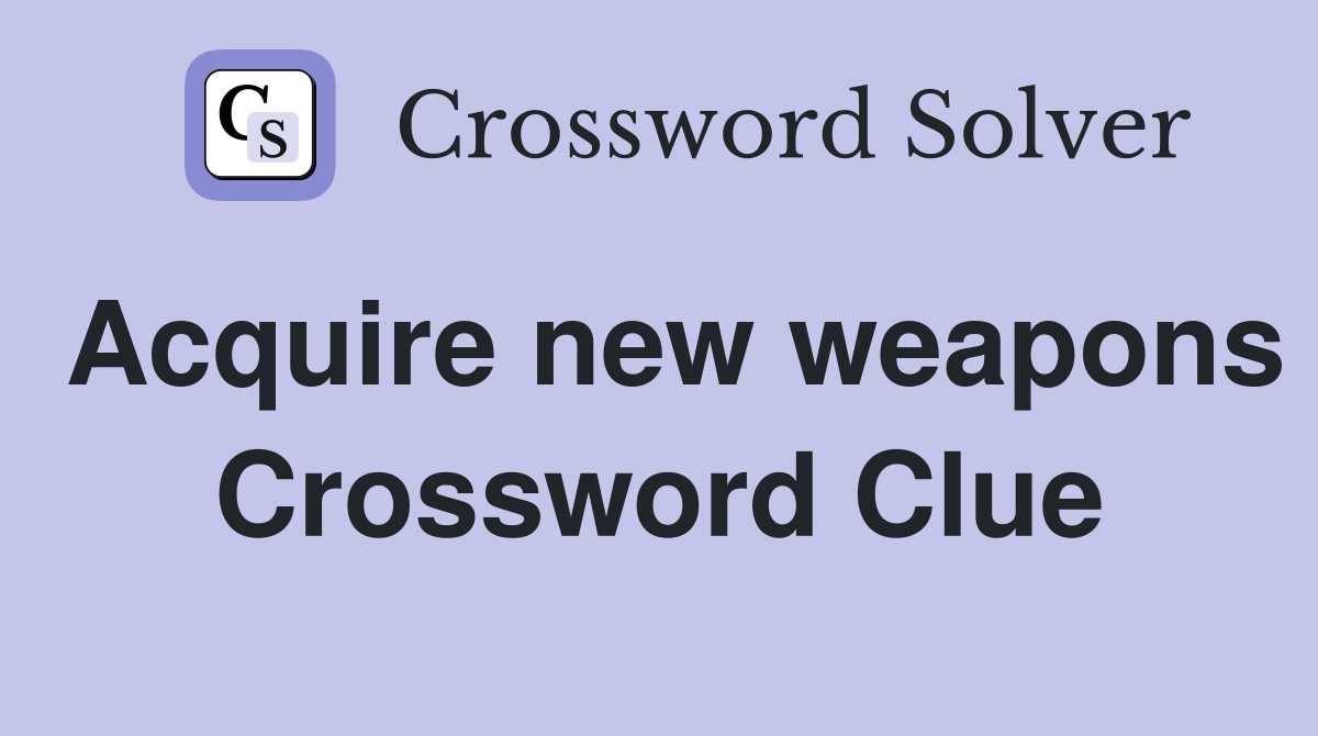 Acquire new weapons Crossword Clue