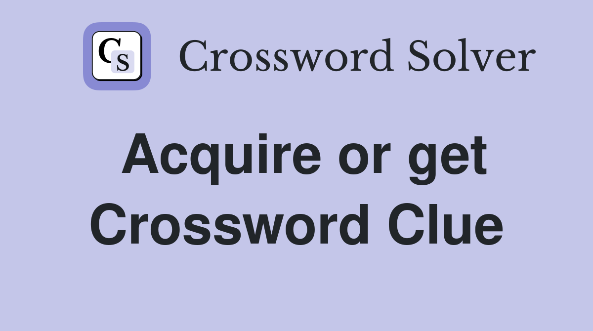Acquire or get Crossword Clue