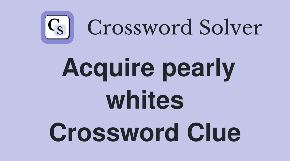 Acquire pearly whites Crossword Clue