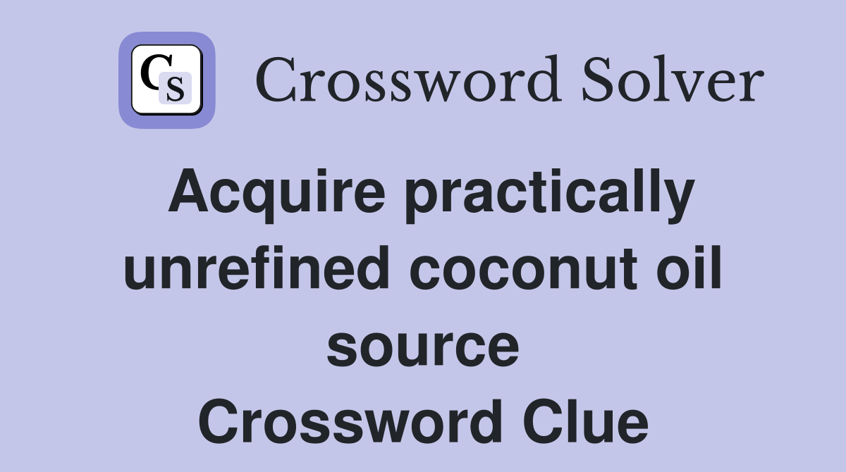 Acquire practically unrefined coconut oil source Crossword Clue