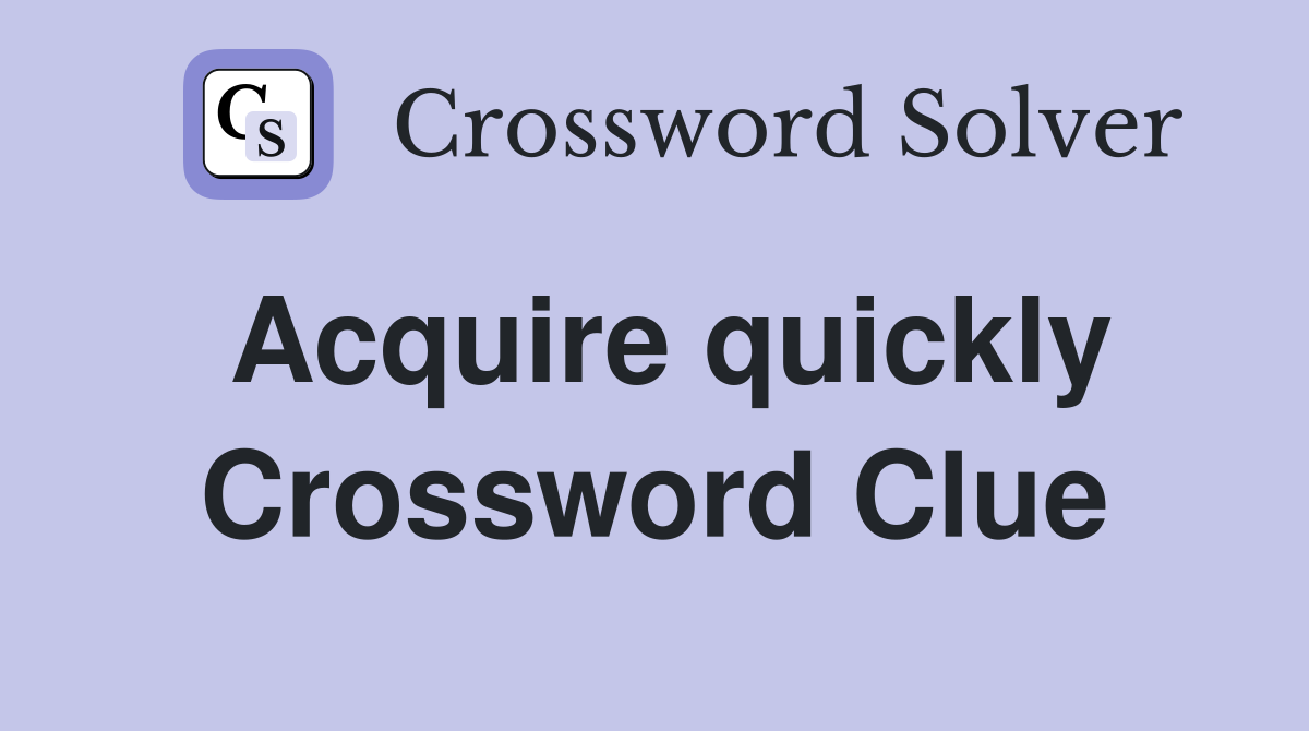 Acquire quickly Crossword Clue