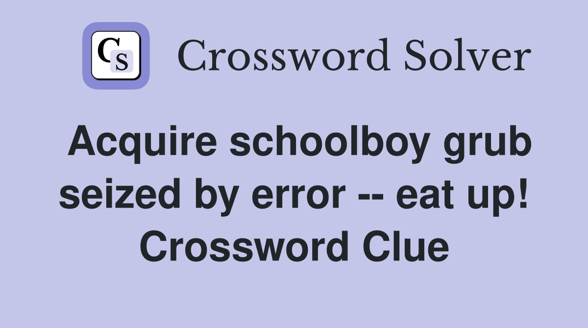 Acquire schoolboy grub seized by error -- eat up! Crossword Clue