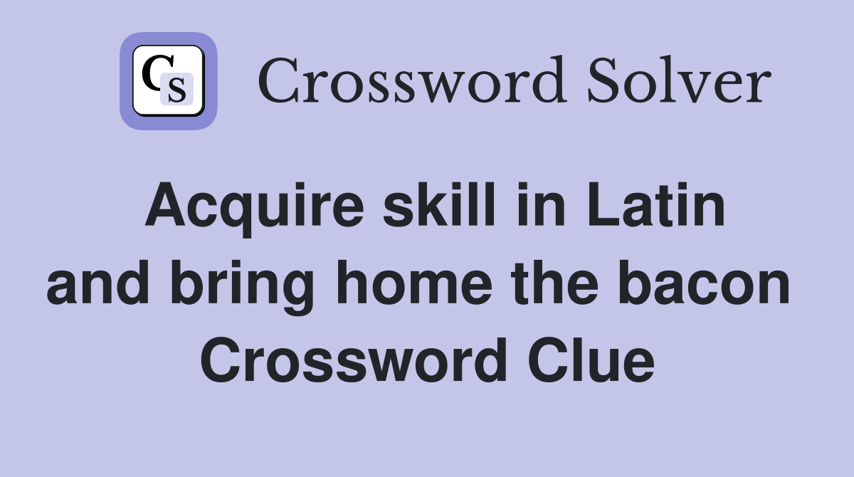 Acquire skill in Latin and bring home the bacon  Crossword Clue