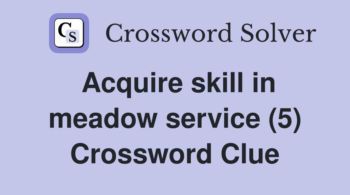Acquire skill in meadow service (5) Crossword Clue