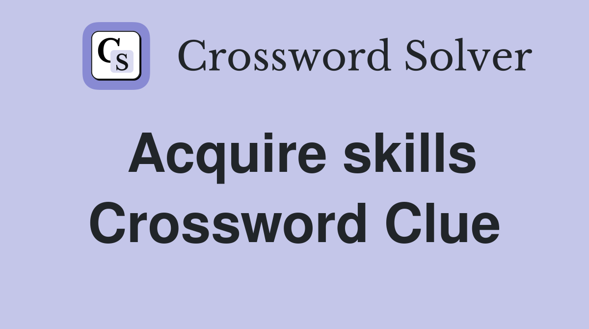 Acquire skills Crossword Clue