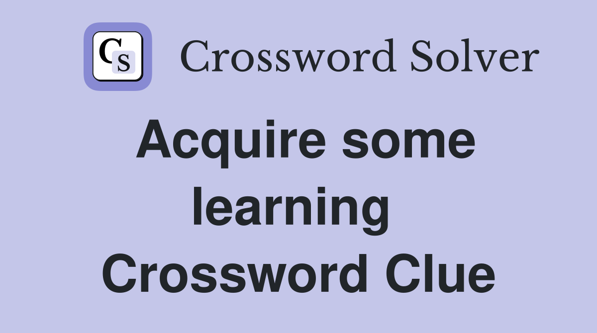 Acquire some learning  Crossword Clue