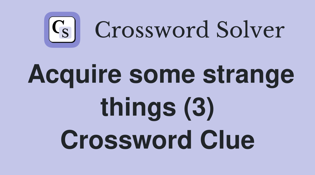 Acquire some strange things (3) Crossword Clue