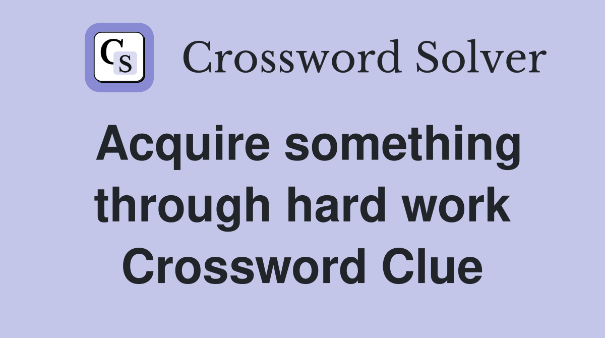 Acquire something through hard work Crossword Clue