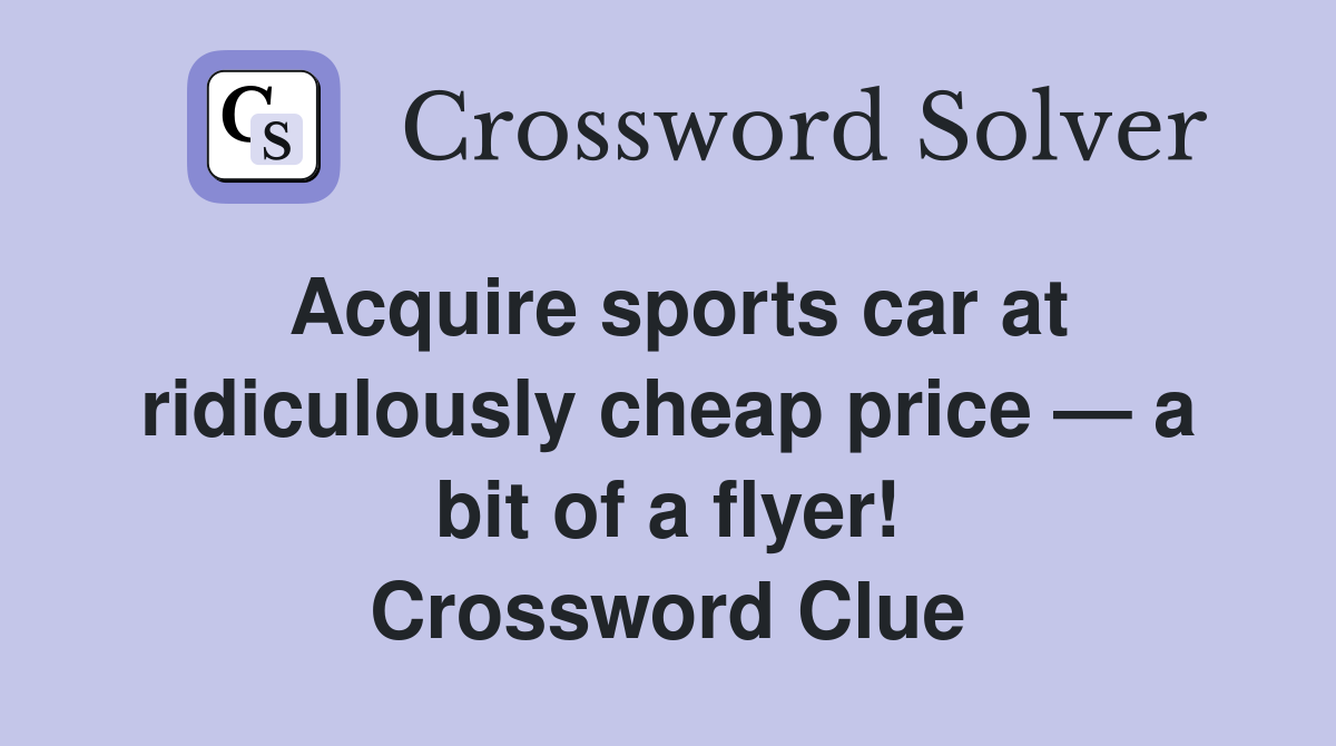 Acquire sports car at ridiculously cheap price — a bit of a flyer! Crossword Clue