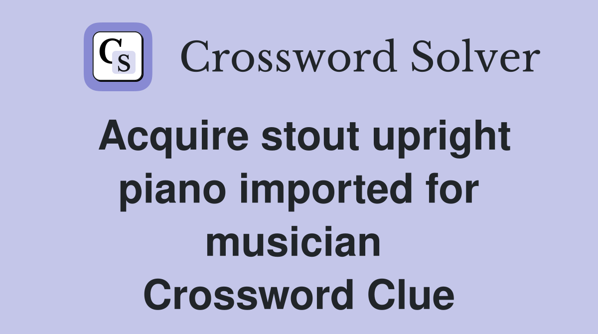 Acquire stout upright piano imported for musician  Crossword Clue
