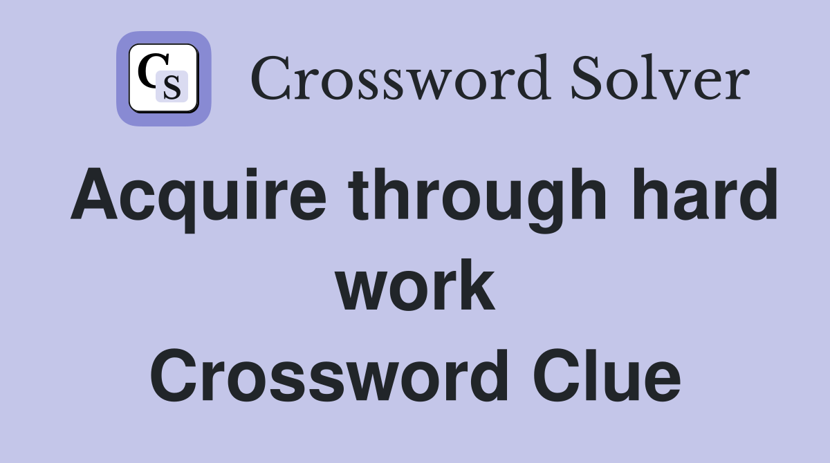 Acquire through hard work Crossword Clue