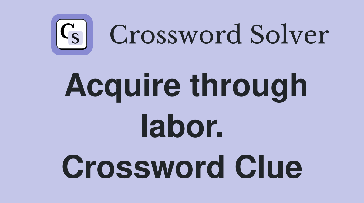 Acquire through labor. Crossword Clue