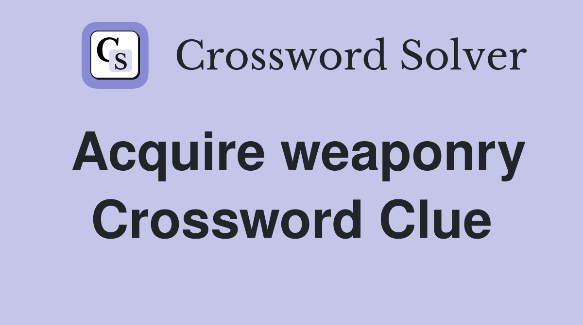 Acquire weaponry Crossword Clue