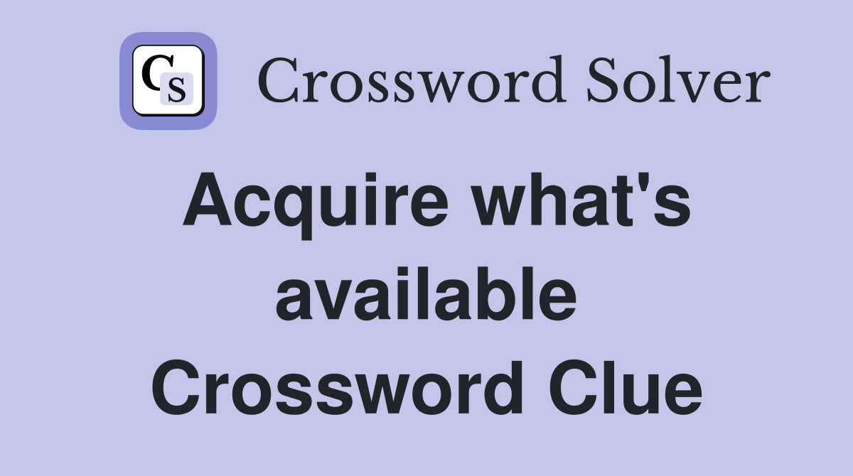 Acquire what's available Crossword Clue