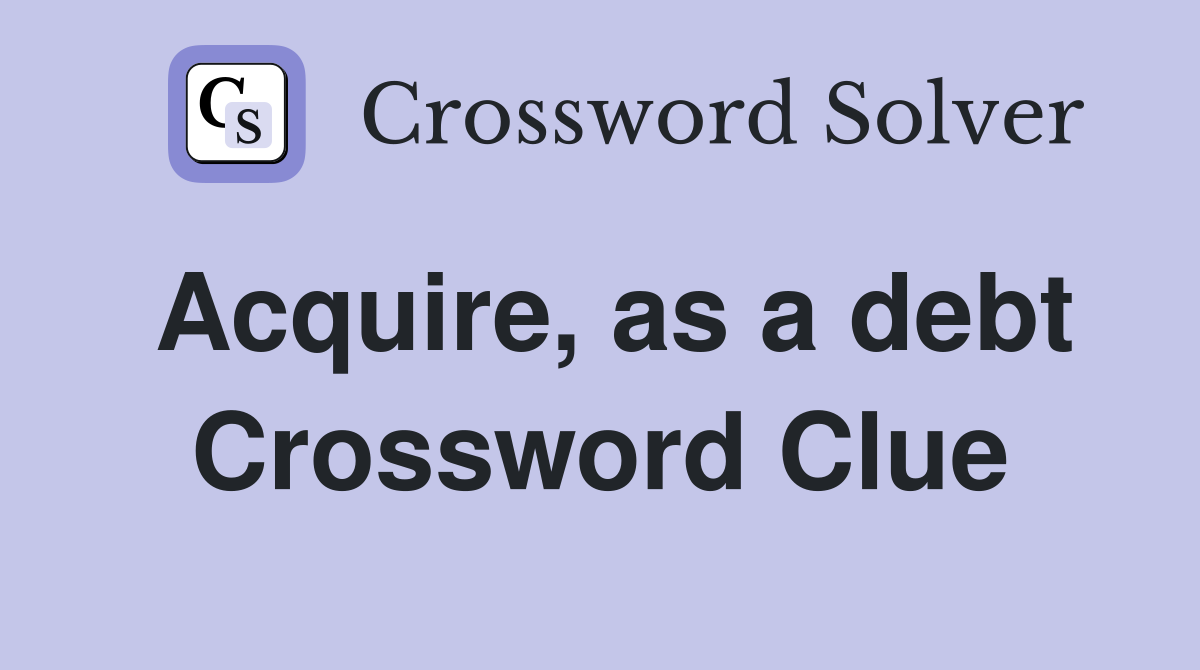 Acquire, as a debt Crossword Clue