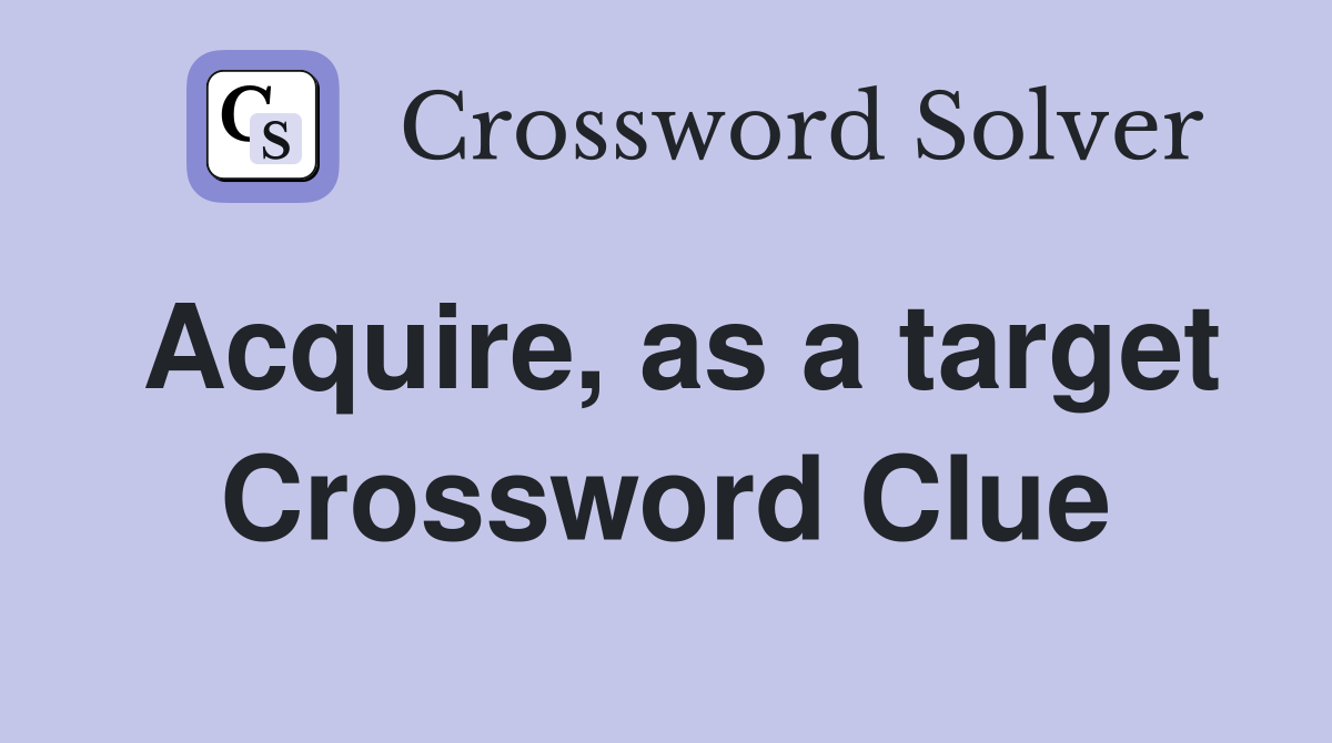 Acquire, as a target Crossword Clue