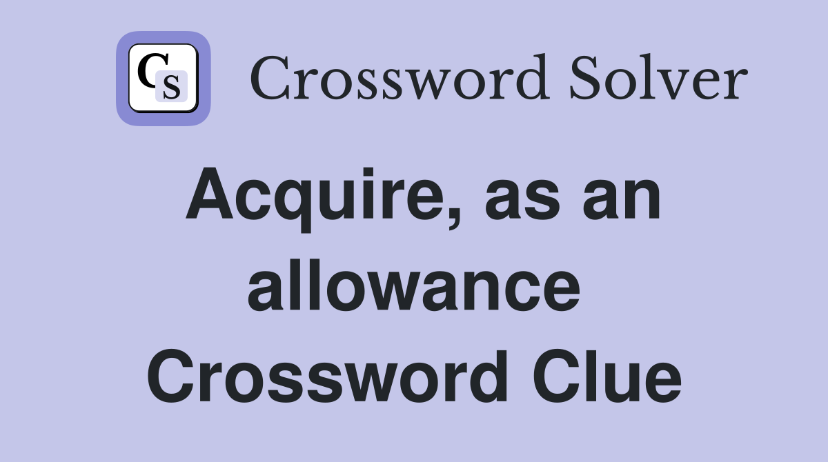 Acquire, as an allowance Crossword Clue
