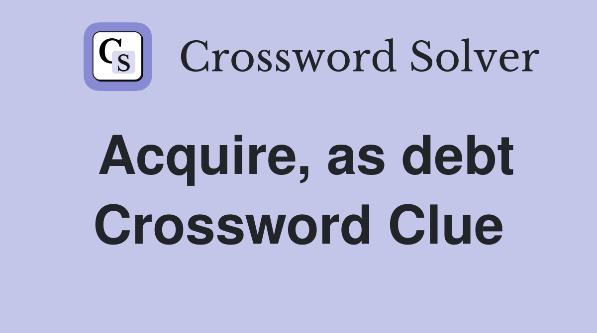 Acquire, as debt Crossword Clue