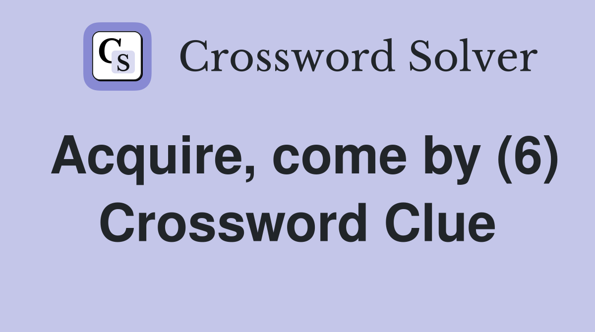 Acquire, come by (6) Crossword Clue