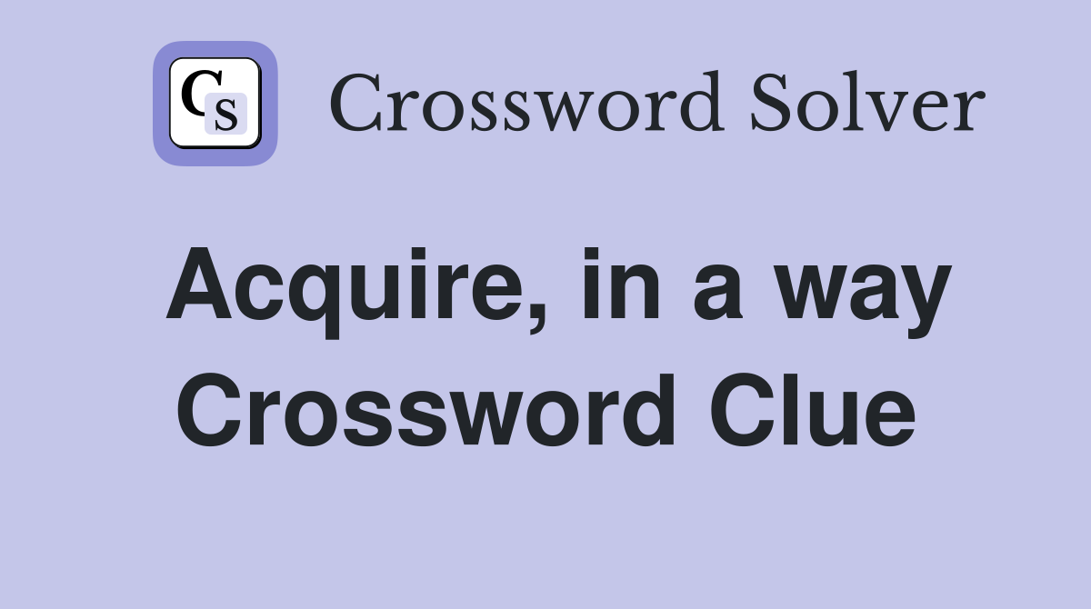 Acquire, in a way Crossword Clue