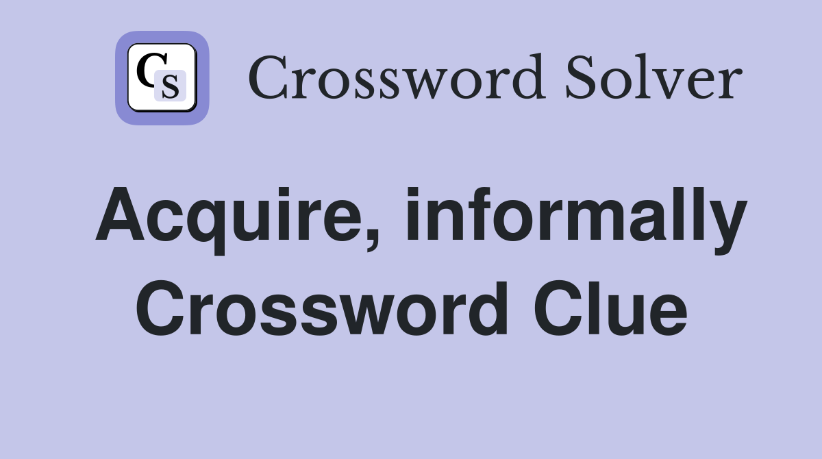 Acquire, informally Crossword Clue