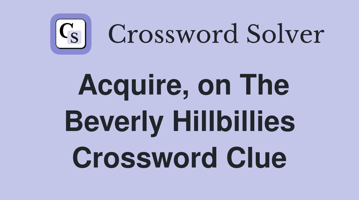 Acquire, on The Beverly Hillbillies Crossword Clue