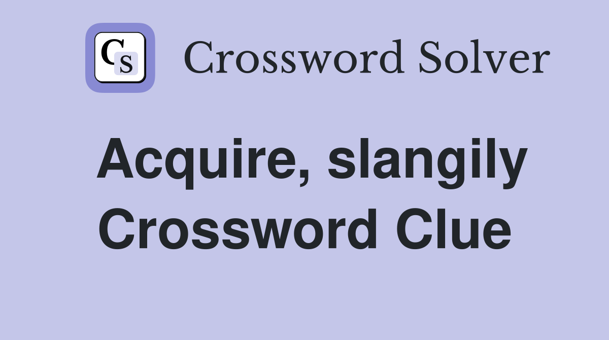 Acquire, slangily Crossword Clue